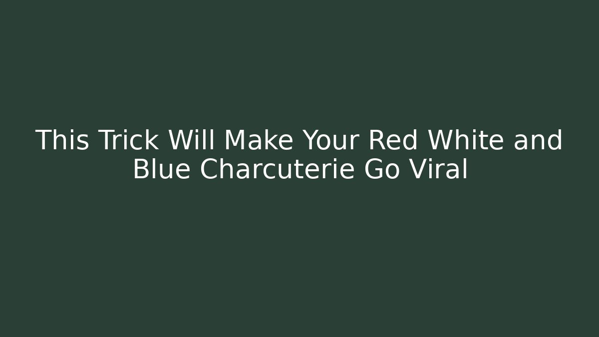 This Trick Will Make Your Red White and Blue Charcuterie Go Viral