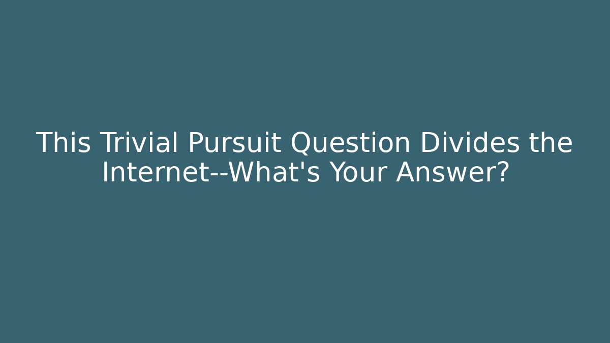 This Trivial Pursuit Question Divides the Internet—What's Your Answer?
