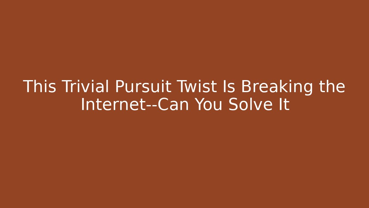 This Trivial Pursuit Twist Is Breaking the Internet—Can You Solve It