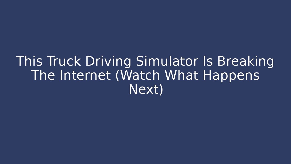 This Truck Driving Simulator Is Breaking The Internet (Watch What Happens Next)