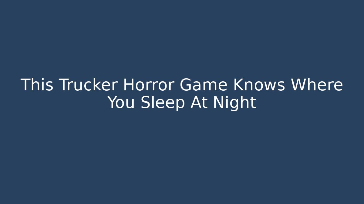 This Trucker Horror Game Knows Where You Sleep At Night