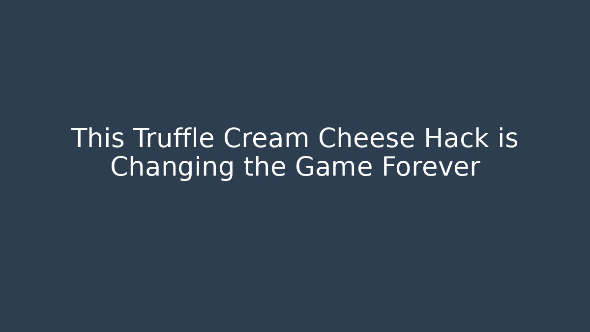 This Truffle Cream Cheese Hack is Changing the Game Forever