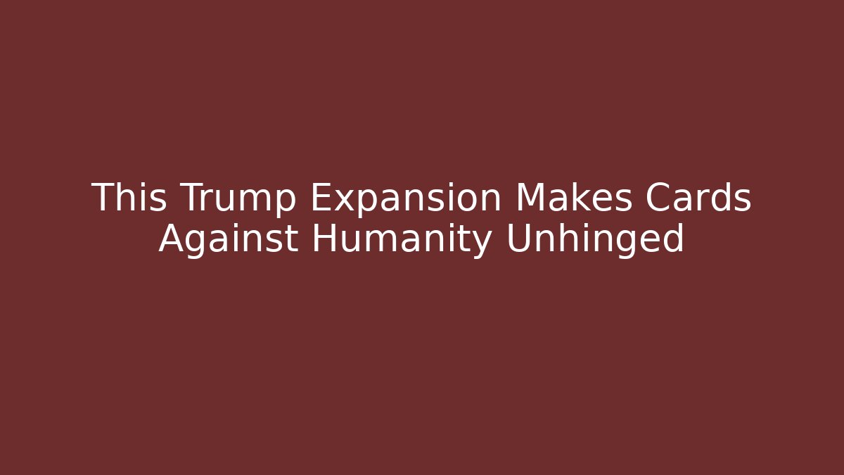 This Trump Expansion Makes Cards Against Humanity Unhinged