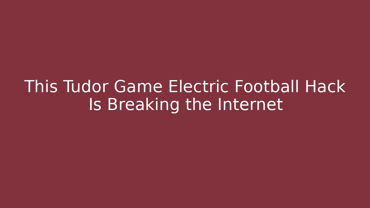 This Tudor Game Electric Football Hack Is Breaking the Internet - Create More Assets
