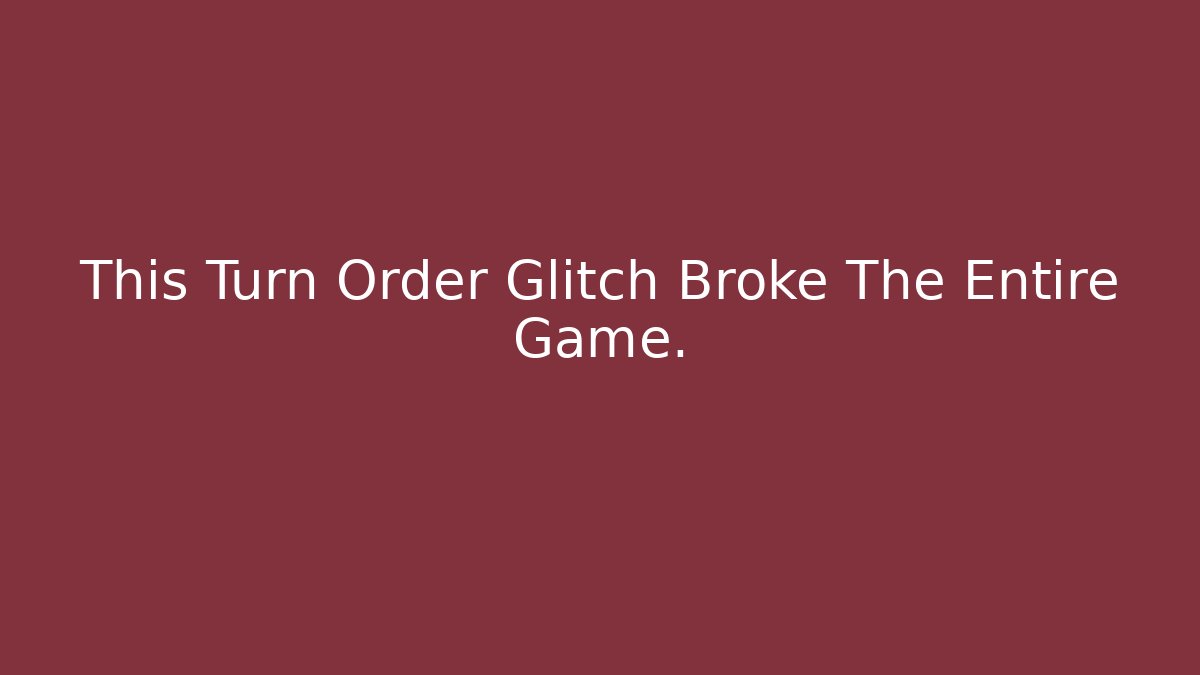 This Turn Order Glitch Broke The Entire Game.