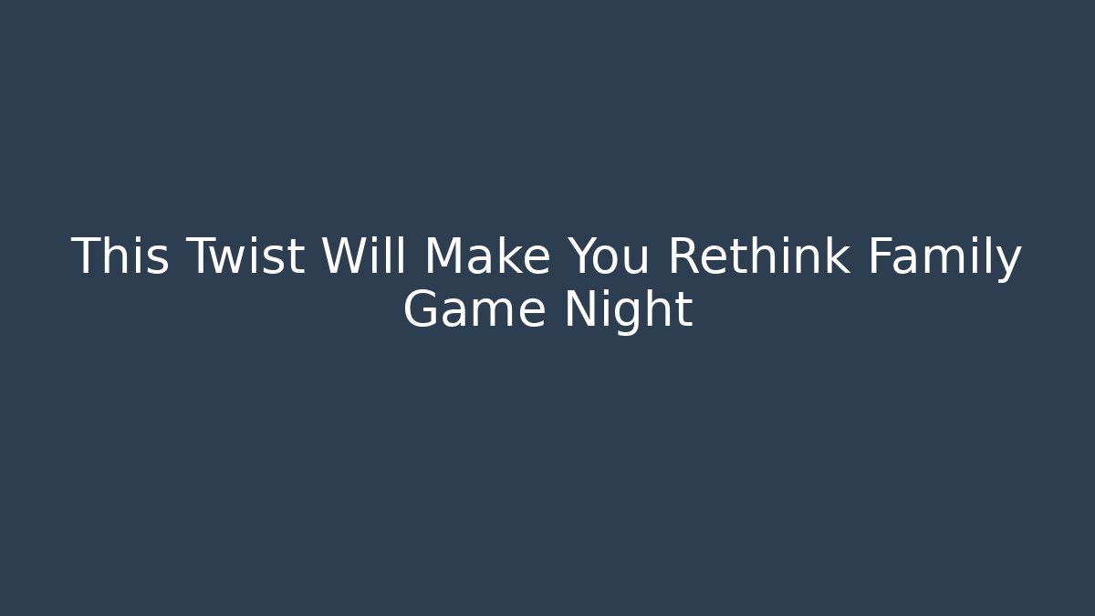 This Twist Will Make You Rethink Family Game Night