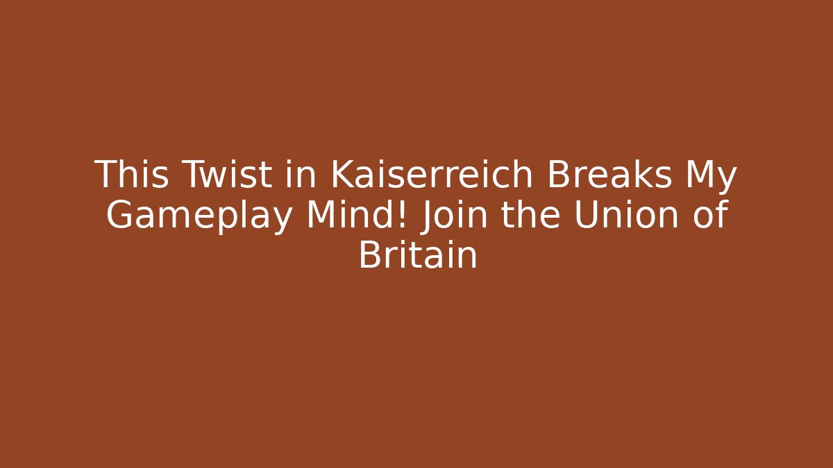 This Twist in Kaiserreich Breaks My Gameplay Mind! Join the Union of Britain