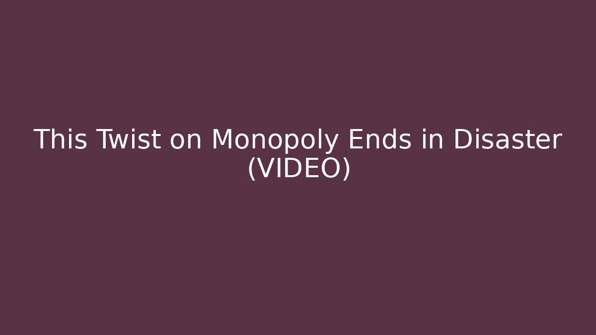 This Twist on Monopoly Ends in Disaster (VIDEO) - Create More Assets
