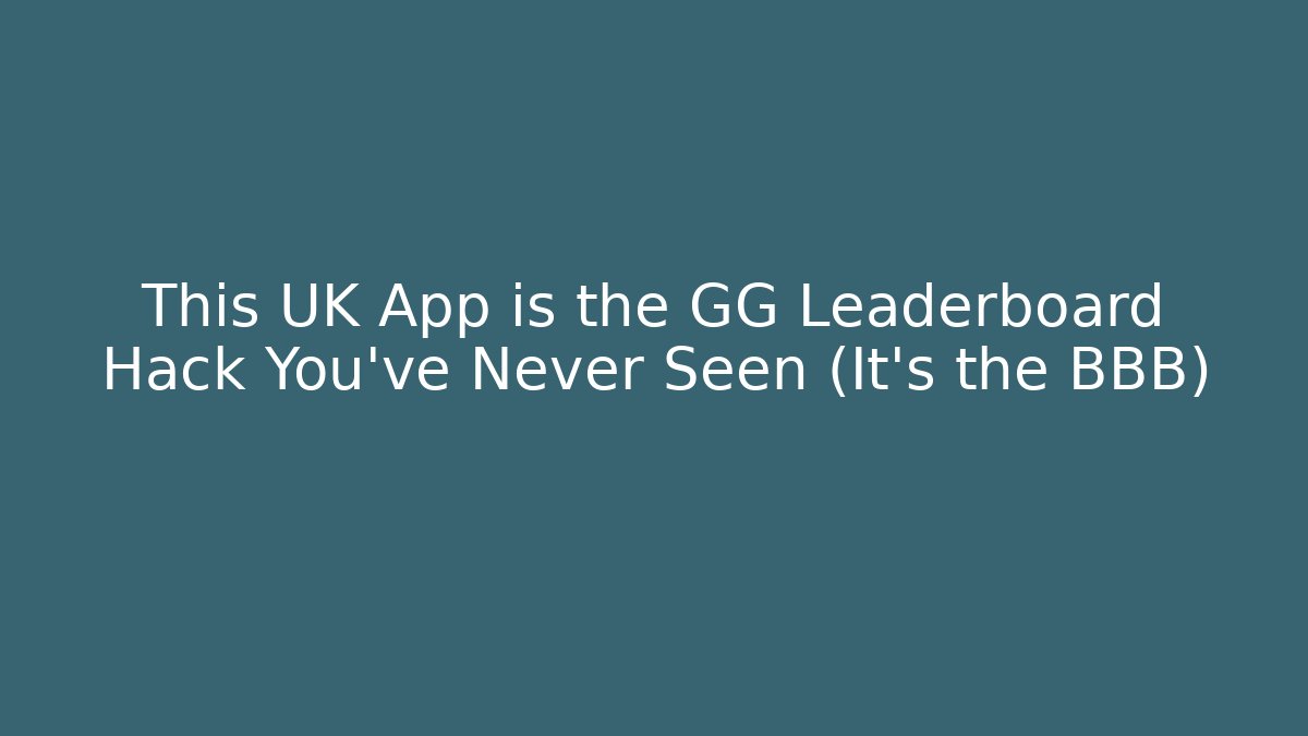 This UK App is the GG Leaderboard Hack You’ve Never Seen (It’s the BBB)