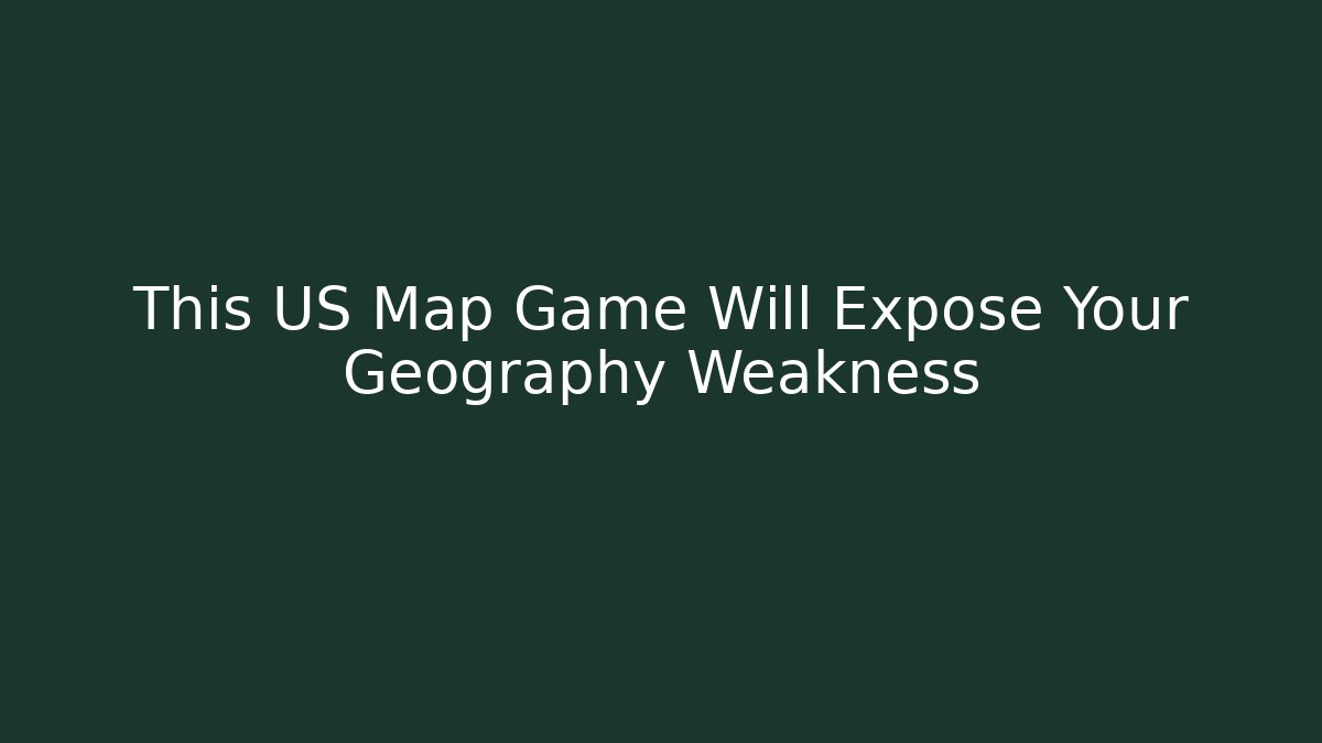 This US Map Game Will Expose Your Geography Weakness