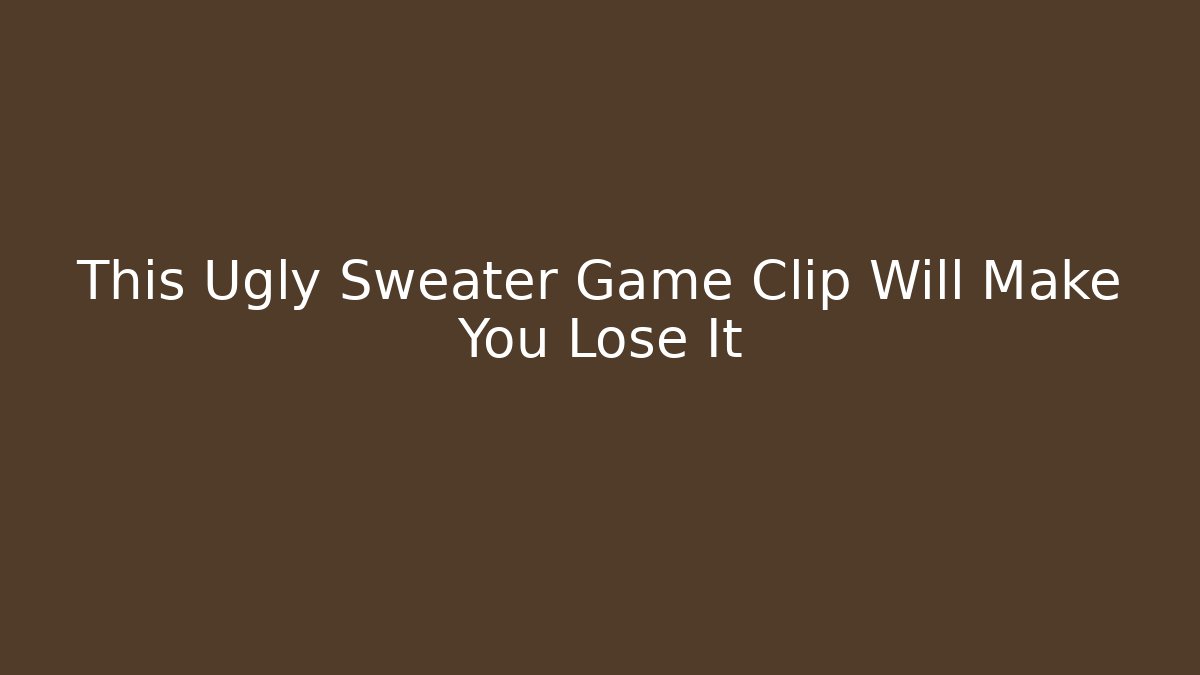 This Ugly Sweater Game Clip Will Make You Lose It - Create More Assets