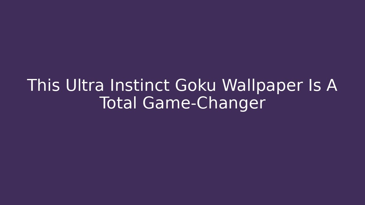 This Ultra Instinct Goku Wallpaper Is A Total Game-Changer