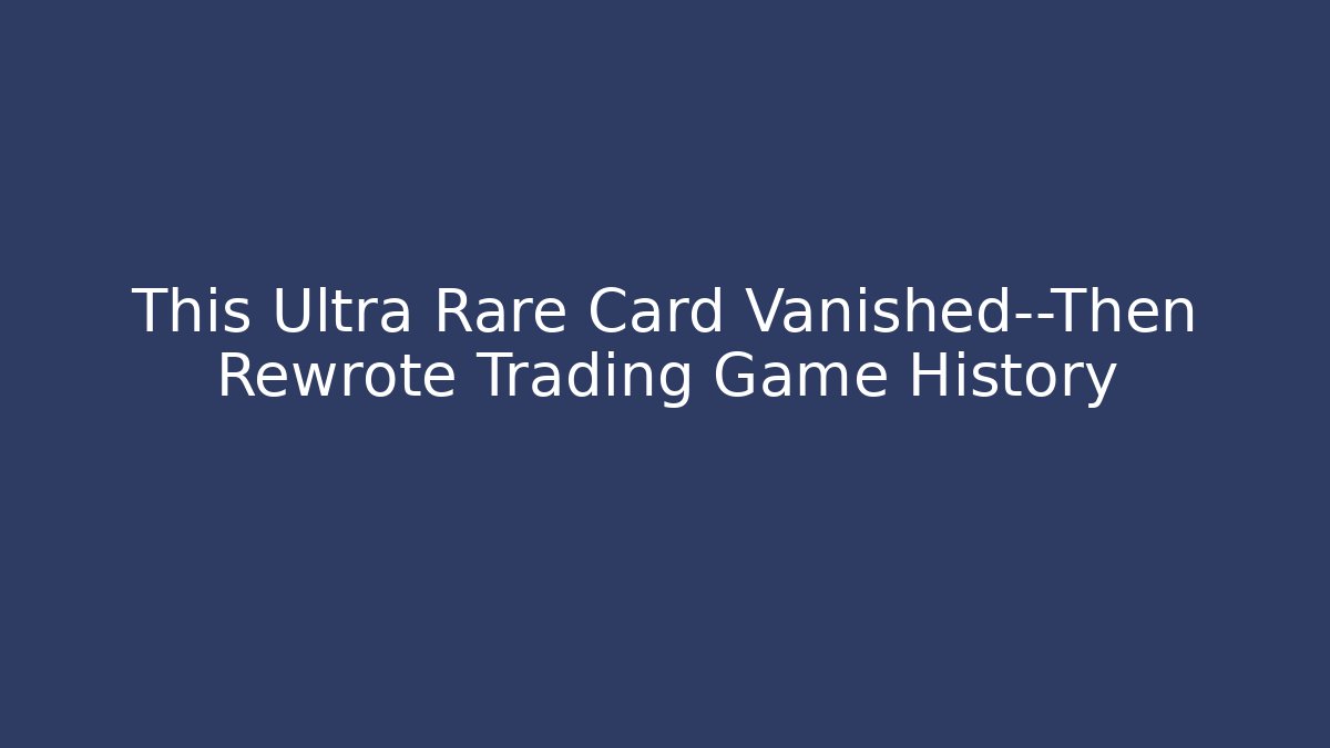 This Ultra Rare Card Vanished—Then Rewrote Trading Game History
