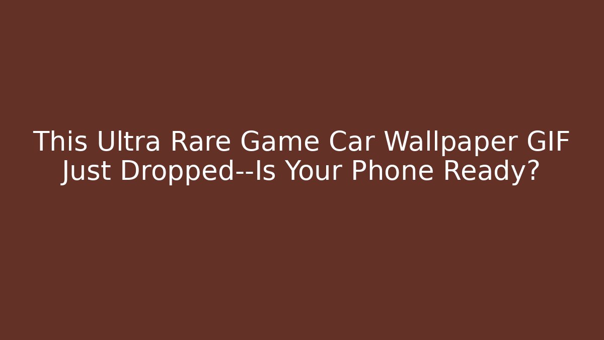 This Ultra Rare Game Car Wallpaper GIF Just Dropped—Is Your Phone Ready?