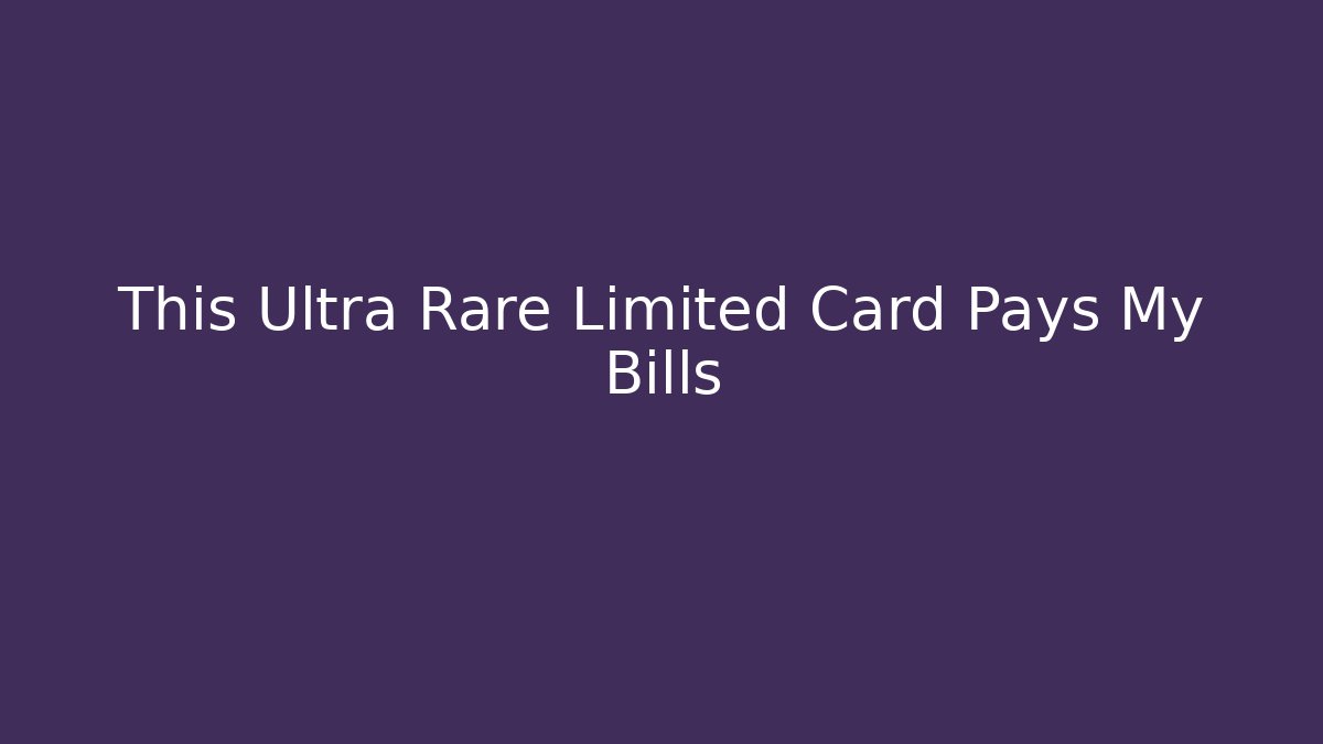 This Ultra Rare Limited Card Pays My Bills