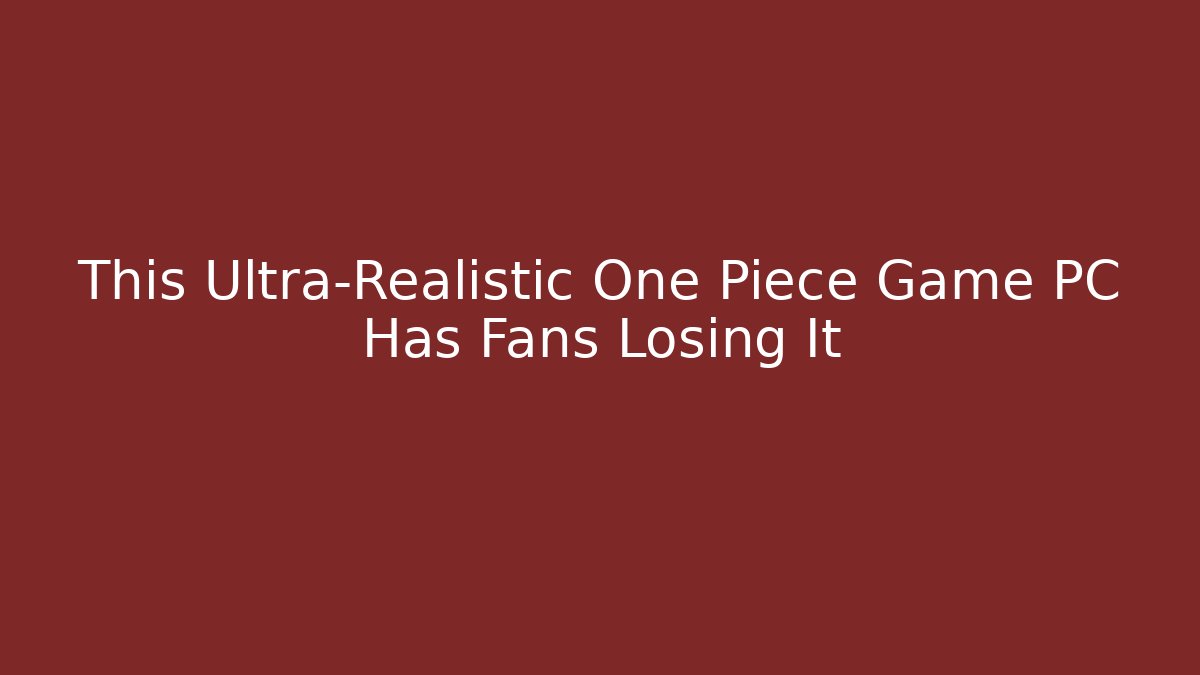 This Ultra-Realistic One Piece Game PC Has Fans Losing It