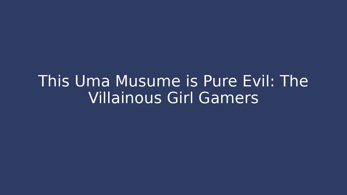This Uma Musume is Pure Evil: The Villainous Girl Gamers