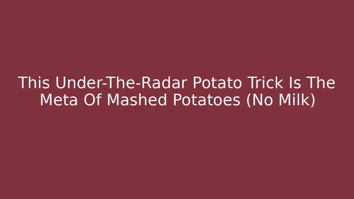 This Under-The-Radar Potato Trick Is The Meta Of Mashed Potatoes (No Milk)