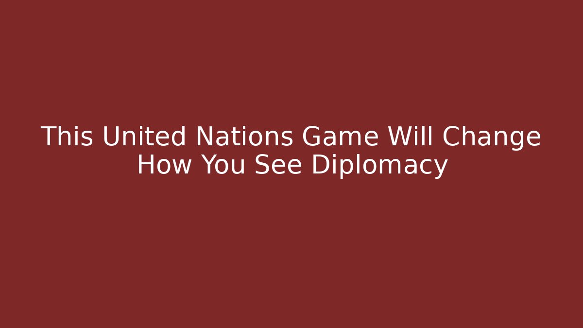 This United Nations Game Will Change How You See Diplomacy - Create More Assets