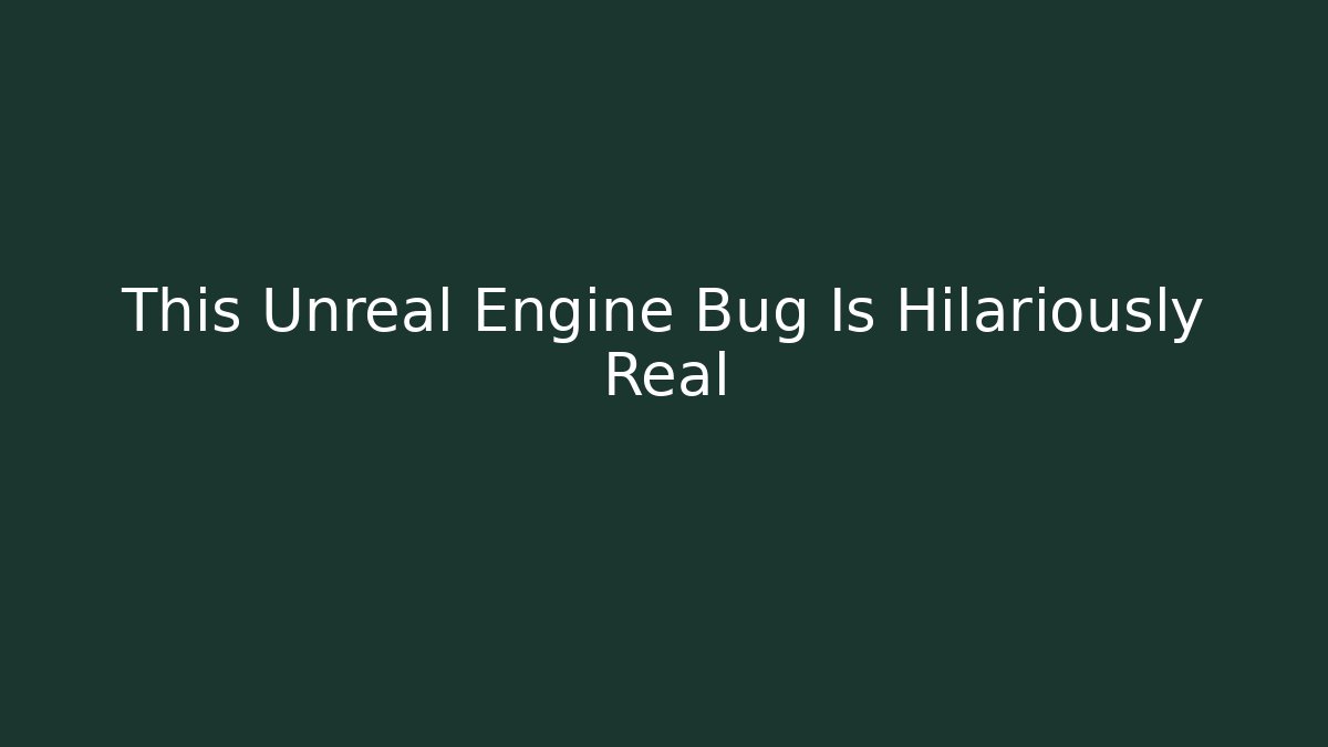 This Unreal Engine Bug Is Hilariously Real