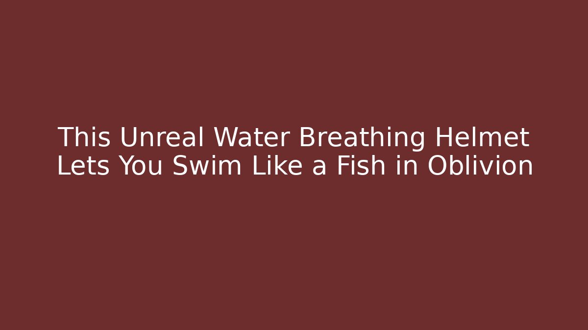 This Unreal Water Breathing Helmet Lets You Swim Like a Fish in Oblivion