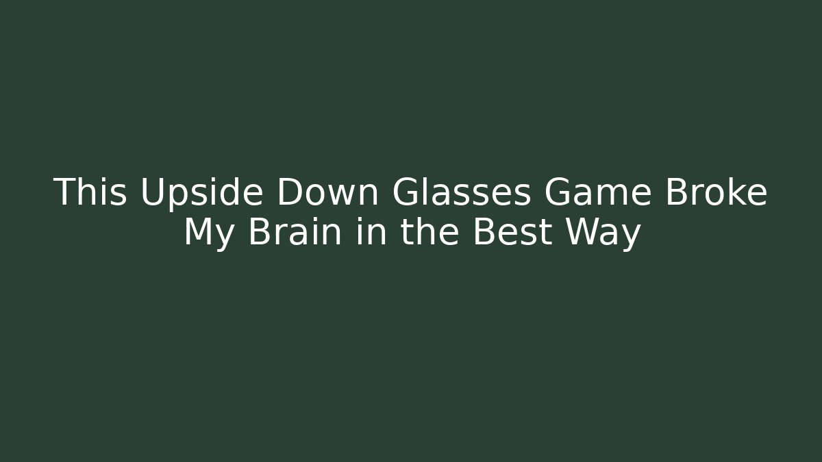 This Upside Down Glasses Game Broke My Brain in the Best Way