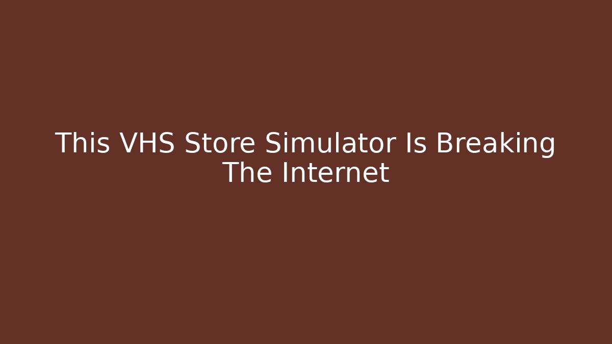 This VHS Store Simulator Is Breaking The Internet