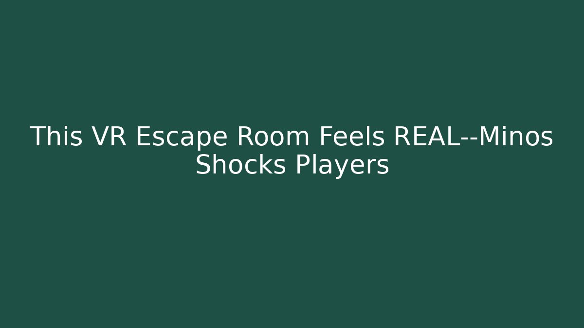 This VR Escape Room Feels REAL—Minos Shocks Players - Create More Assets