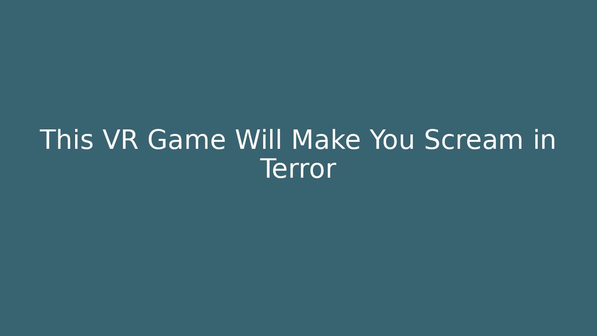 This VR Game Will Make You Scream in Terror