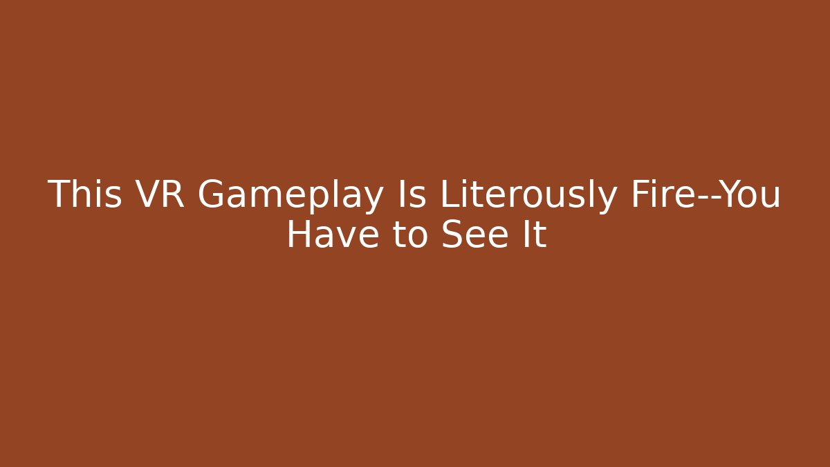 This VR Gameplay Is Literously Fire—You Have to See It