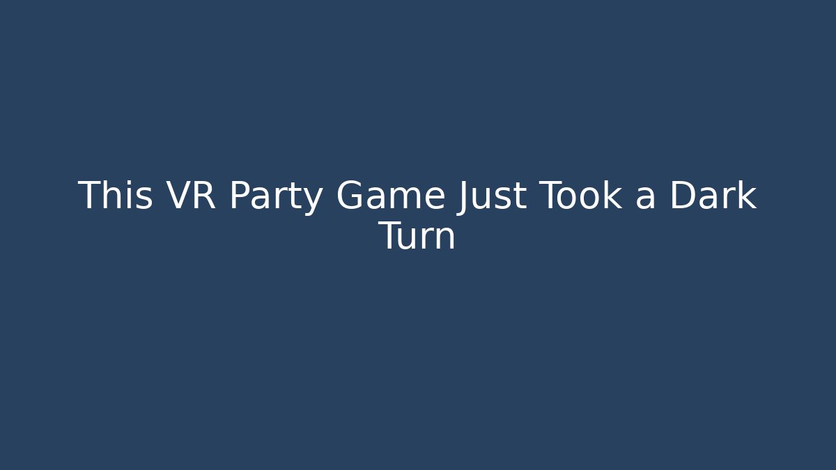 This VR Party Game Just Took a Dark Turn