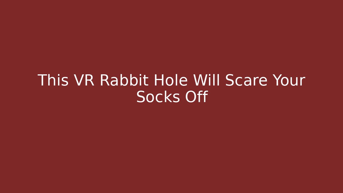 This VR Rabbit Hole Will Scare Your Socks Off