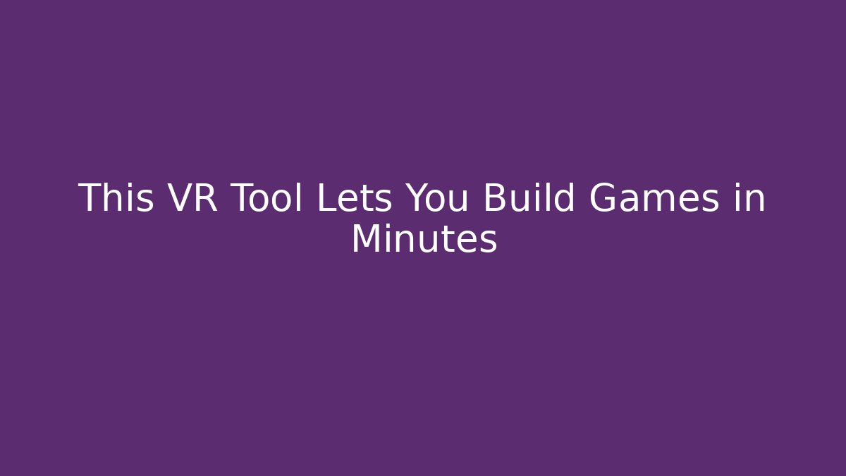 This VR Tool Lets You Build Games in Minutes - Create More Assets