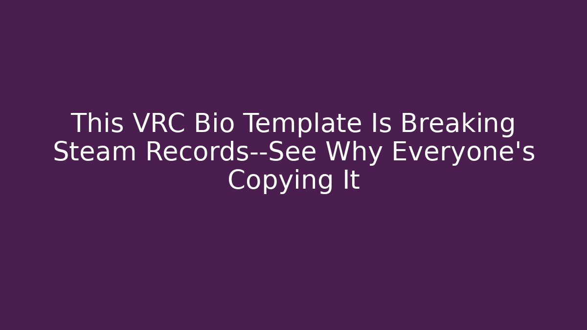 This VRC Bio Template Is Breaking Steam Records—See Why Everyone’s Copying It