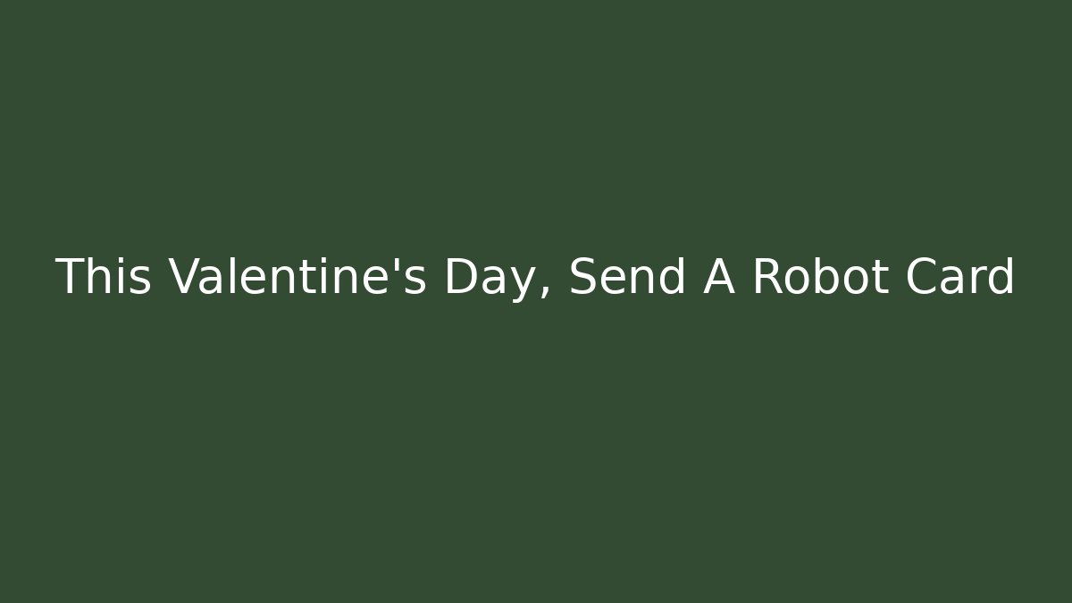 This Valentine's Day, Send A Robot Card