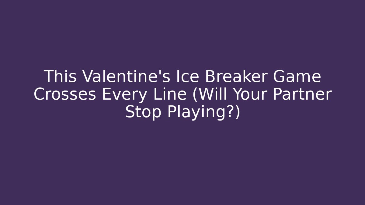 This Valentine's Ice Breaker Game Crosses Every Line (Will Your Partner Stop Playing?)