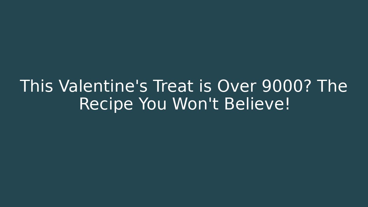 This Valentine's Treat is Over 9000? The Recipe You Won't Believe!