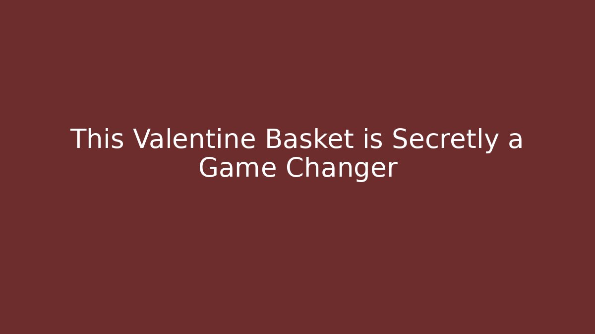 This Valentine Basket is Secretly a Game Changer