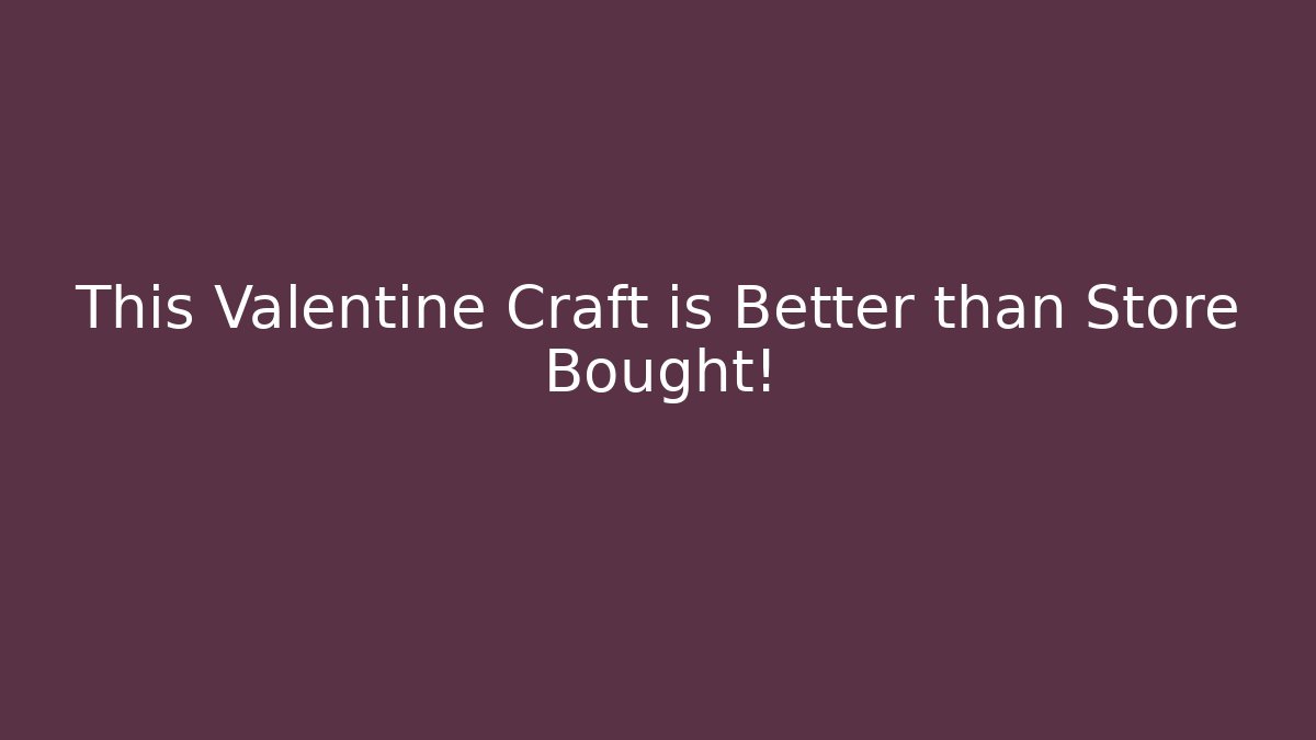 This Valentine Craft is Better than Store Bought!