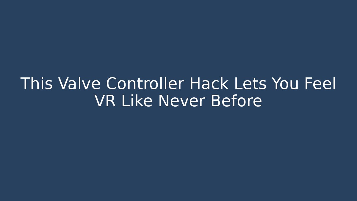 This Valve Controller Hack Lets You Feel VR Like Never Before - Create More Assets