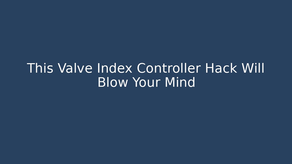 This Valve Index Controller Hack Will Blow Your Mind - Create More Assets
