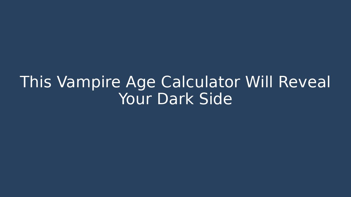 This Vampire Age Calculator Will Reveal Your Dark Side - Create More Assets