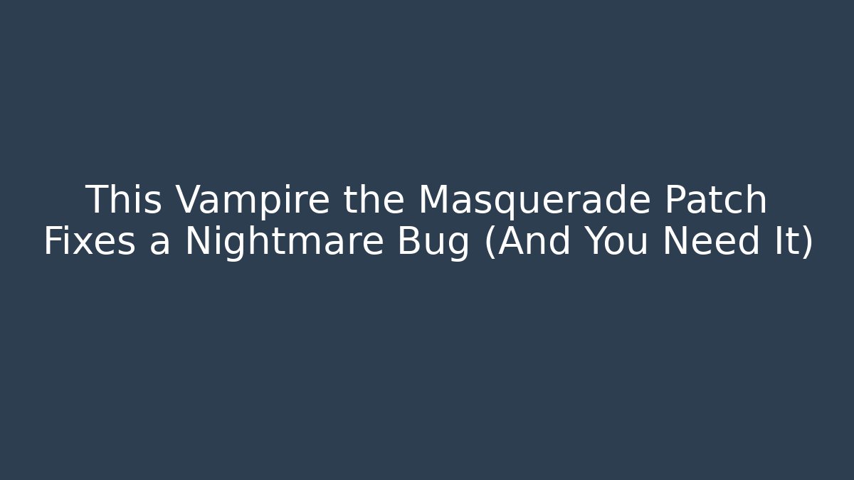 This Vampire the Masquerade Patch Fixes a Nightmare Bug (And You Need It)