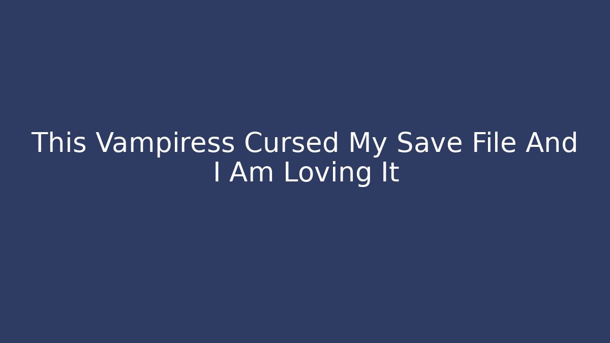 This Vampiress Cursed My Save File And I Am Loving It