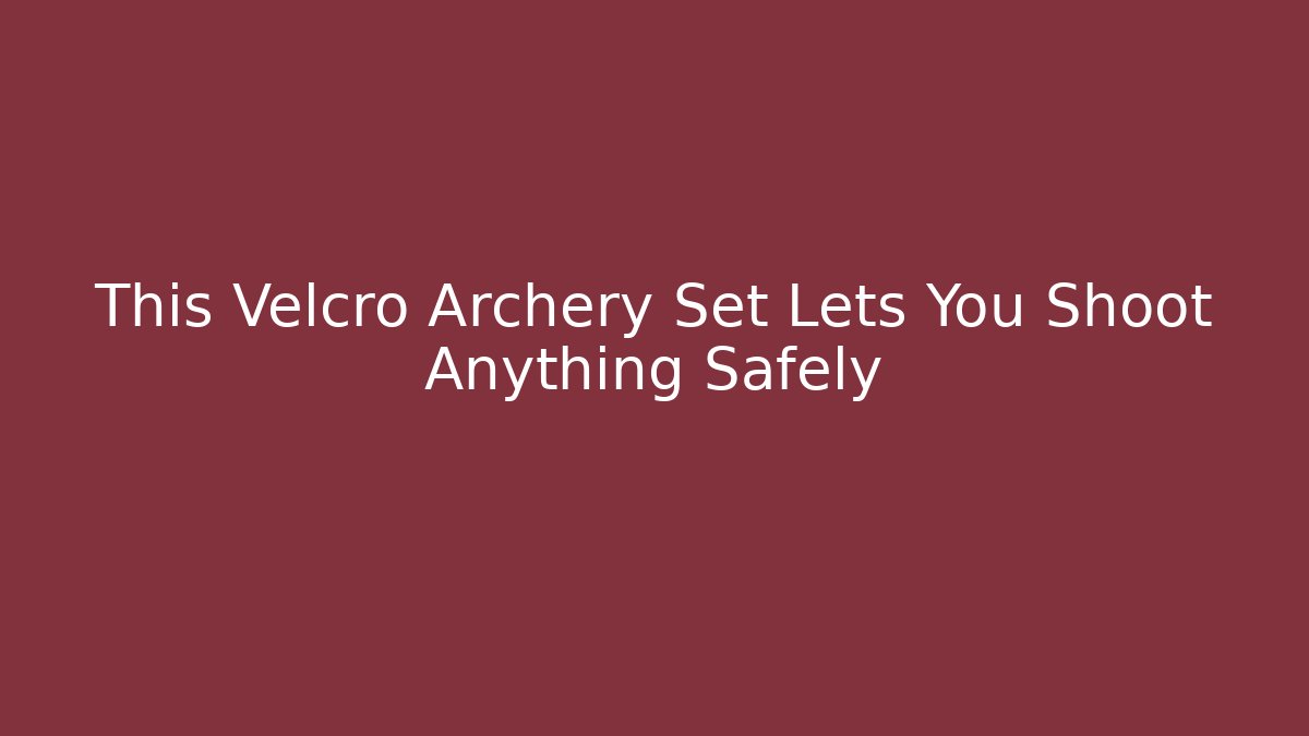 This Velcro Archery Set Lets You Shoot Anything Safely - Create More Assets