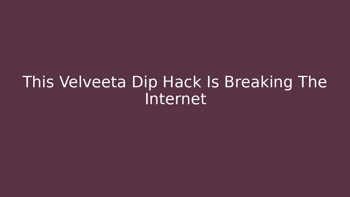 This Velveeta Dip Hack Is Breaking The Internet