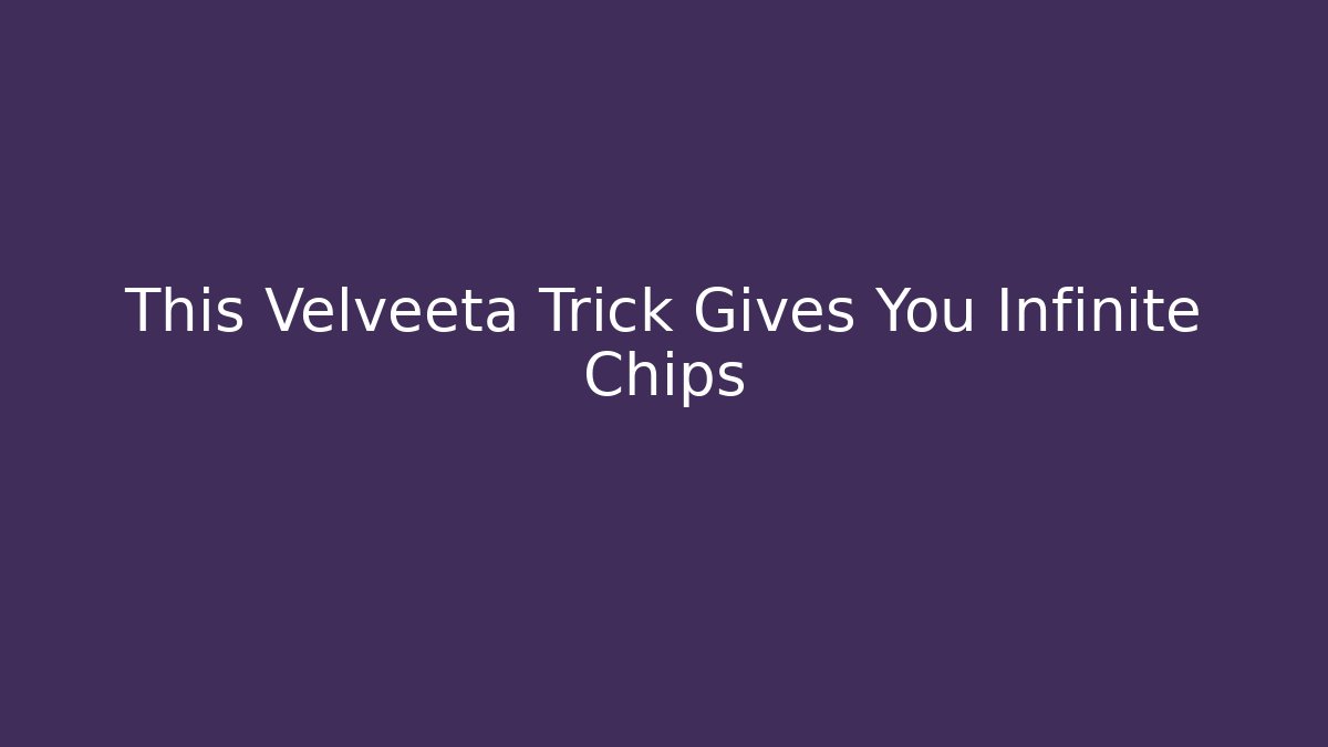 This Velveeta Trick Gives You Infinite Chips