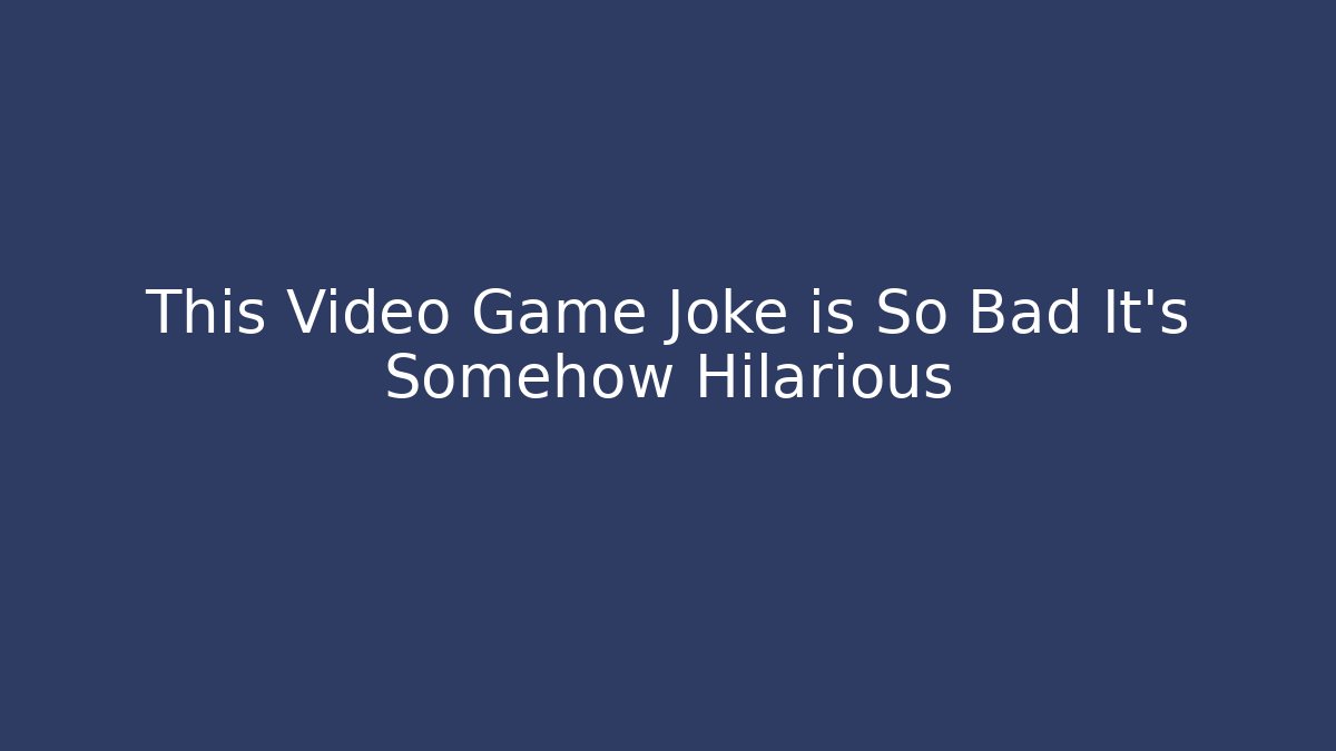 This Video Game Joke is So Bad It's Somehow Hilarious