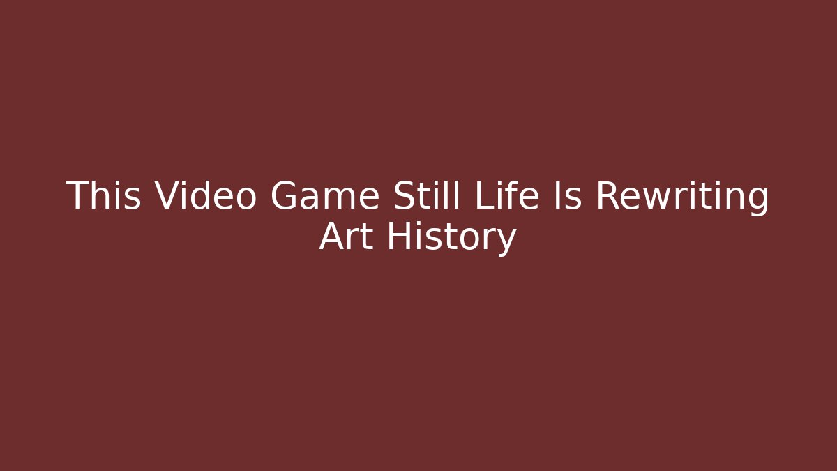 This Video Game Still Life Is Rewriting Art History