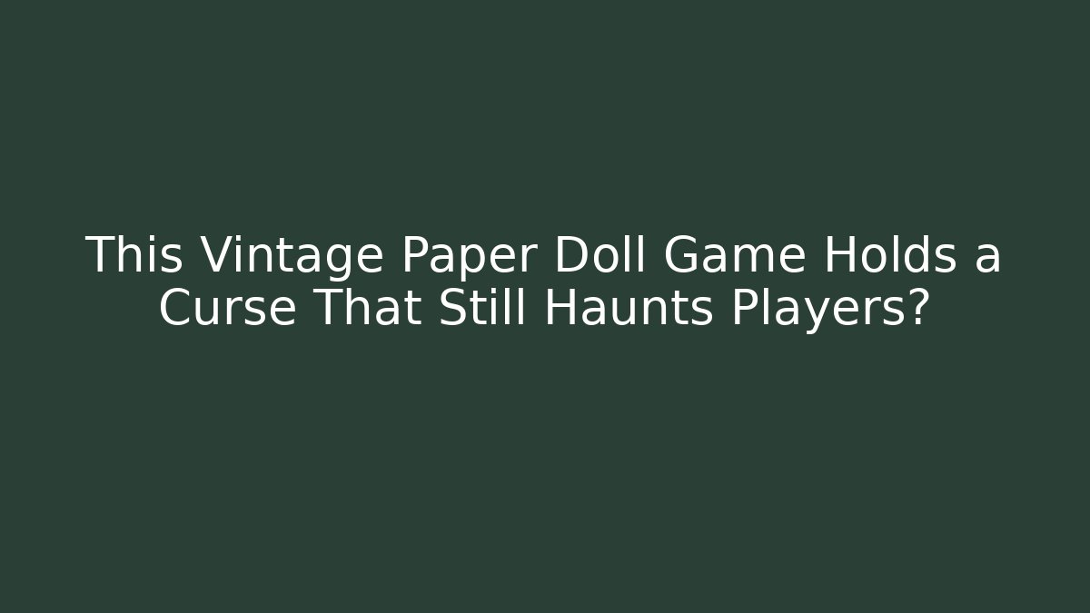 This Vintage Paper Doll Game Holds a Curse That Still Haunts Players?